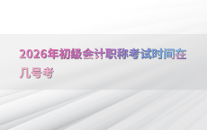 2026年初级会计职称考试时间在几号考