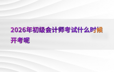 2026年初级会计师考试什么时候开考呢