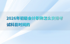 2026年初级会计职称怎么安排考试科目时间的