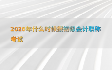 2026年什么时候报初级会计职称考试