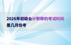 2026年初级会计职称的考试时间是几月份考