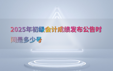 2025年初级会计成绩发布公告时间是多少号