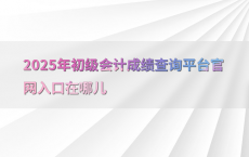 2025年初级会计成绩查询平台官网入口在哪儿