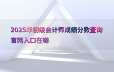 2025年初级会计师成绩分数查询官网入口在哪