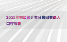 2025年初级会计查分官网登录入口在哪查