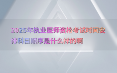 2025年执业医师资格考试时间安排科目顺序是什么样的啊