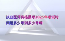 执业医师资格报考2025年考试时间是多少号到多少号啊