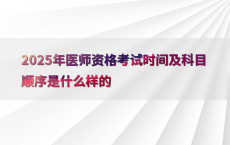 2025年医师资格考试时间及科目顺序是什么样的