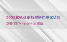 2025年执业医师资格的考试科目和时间安排是什么意思