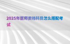2025年医师资格科目怎么搭配考试