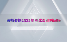 医师资格2025年考试会改时间吗