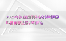 2025年执业医师资格考试时间及科目有哪些要求和标准