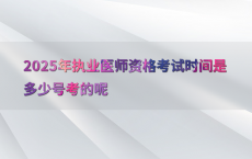 2025年执业医师资格考试时间是多少号考的呢