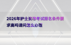 2026年护士资格考试报名条件要求高吗请问怎么办理