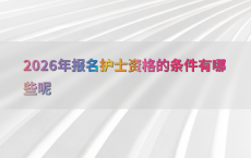 2026年报名护士资格的条件有哪些呢