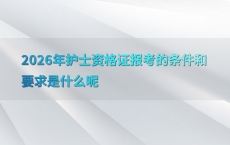 2026年护士资格证报考的条件和要求是什么呢