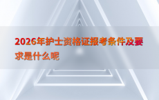 2026年护士资格证报考条件及要求是什么呢