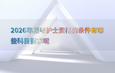 2026年报考护士资格的条件有哪些科目要求呢