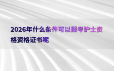 2026年什么条件可以报考护士资格资格证书呢