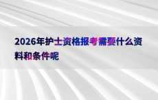 2026年护士资格报考需要什么资料和条件呢