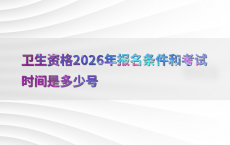 卫生资格2026年报名条件和考试时间是多少号