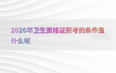 2026年卫生资格证报考的条件是什么呢