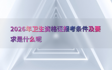 2026年卫生资格证报考条件及要求是什么呢