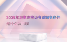 2026年卫生资格证考试报名条件是什么样的啊
