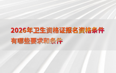 2026年卫生资格证报名资格条件有哪些要求和条件