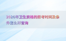 2026年卫生资格的报考时间及条件怎么样查询