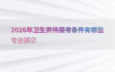 2026年卫生资格报考条件有哪些专业要求