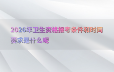 2026年卫生资格报考条件和时间要求是什么呢