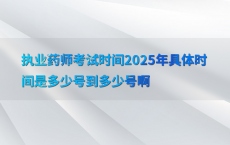 执业药师考试时间2025年具体时间是多少号到多少号啊