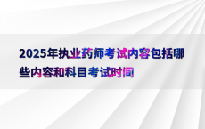 2025年执业药师考试内容包括哪些内容和科目考试时间