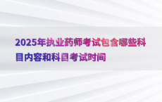 2025年执业药师考试包含哪些科目内容和科目考试时间