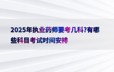 2025年执业药师要考几科?有哪些科目考试时间安排