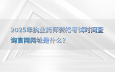 2025年执业药师资格考试时间查询官网网址是什么?