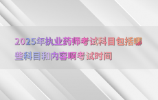 2025年执业药师考试科目包括哪些科目和内容啊考试时间