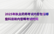 2025年执业药师考试内容包括哪些科目和内容啊考试时间