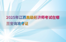 2025年江西高级经济师考试在哪里查询准考证