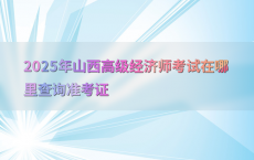 2025年山西高级经济师考试在哪里查询准考证