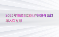 2025年福建高级经济师准考证打印入口在哪