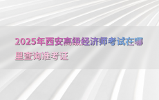 2025年西安高级经济师考试在哪里查询准考证
