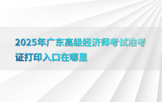 2025年广东高级经济师考试准考证打印入口在哪里