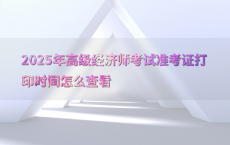 2025年高级经济师考试准考证打印时间怎么查看