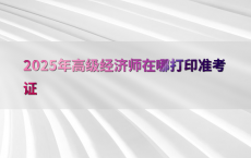 2025年高级经济师在哪打印准考证