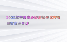 2025年宁夏高级经济师考试在哪里查询准考证