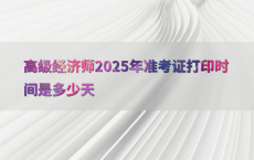 高级经济师2025年准考证打印时间是多少天