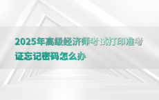 2025年高级经济师考试打印准考证忘记密码怎么办