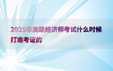 2025年高级经济师考试什么时候打准考证的